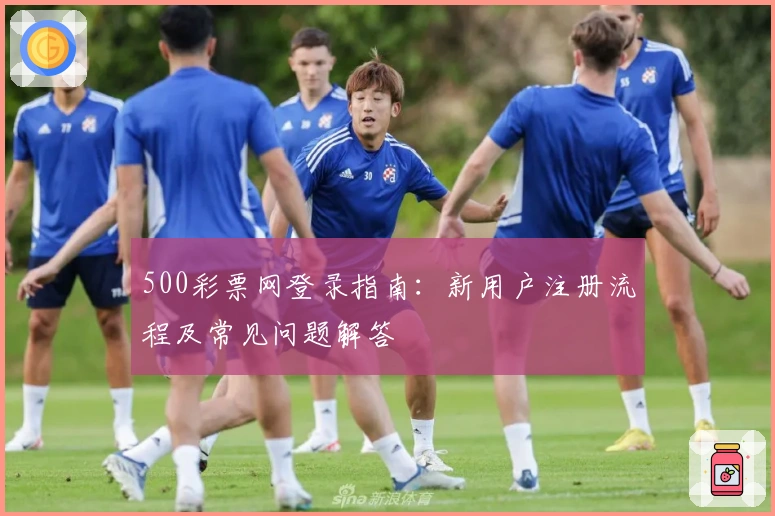 500彩票网登录指南:新用户注册流程及常见问题解答