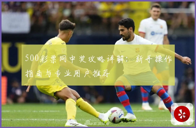 500彩票网中奖攻略详解：新手操作指南与专业用户推荐