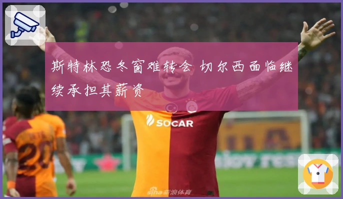 斯特林恐冬窗难转会 切尔西面临继续承担其薪资