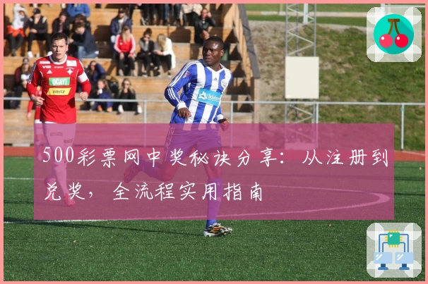 500彩票网中奖秘诀分享：从注册到兑奖，全流程实用指南