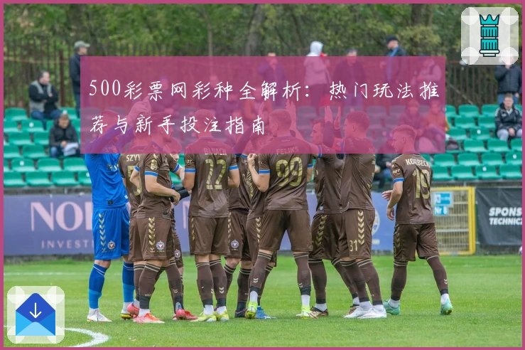 500彩票网彩种全解析：热门玩法推荐与新手投注指南