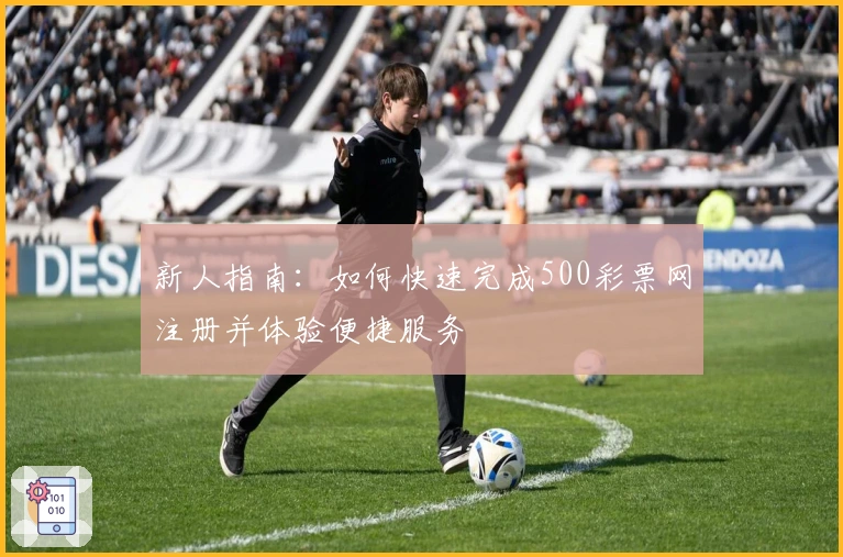 新人指南：如何快速完成500彩票网注册并体验便捷服务