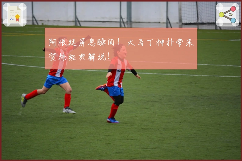 阿根廷屏息瞬间!大马丁神扑带来贺炜经典解说!