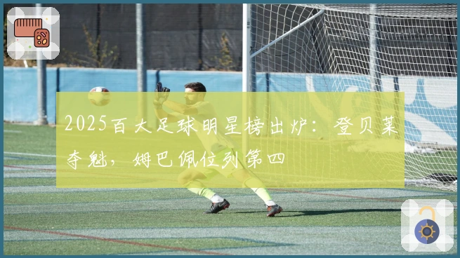 2025百大足球明星榜出炉：登贝莱夺魁，姆巴佩位列第四