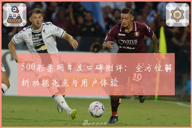 500彩票网年度口碑测评:全方位解析功能亮点与用户体验