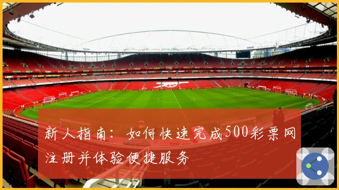 新人指南:如何快速完成500彩票网注册并体验便捷服务