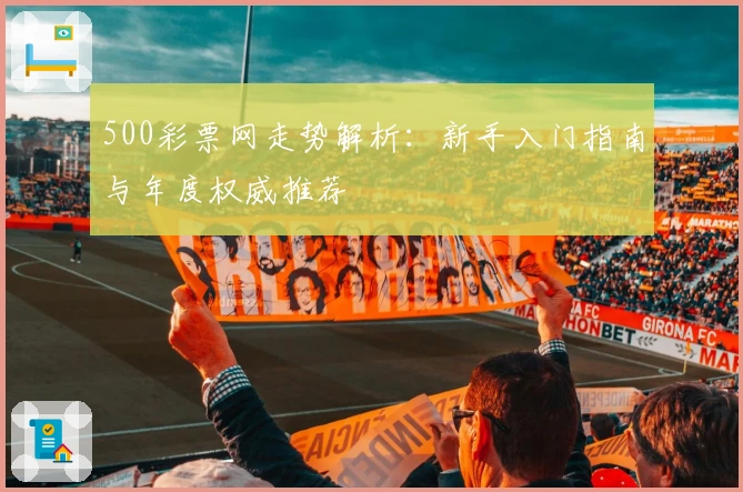 500彩票网走势解析：新手入门指南与年度权威推荐