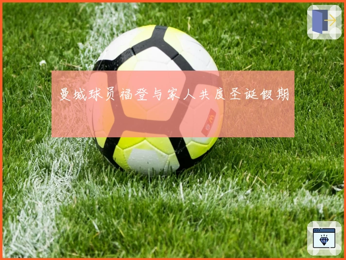 曼城球员福登与家人共度圣诞假期