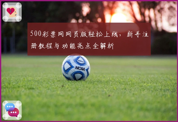 500彩票网网页版轻松上线，新手注册教程与功能亮点全解析