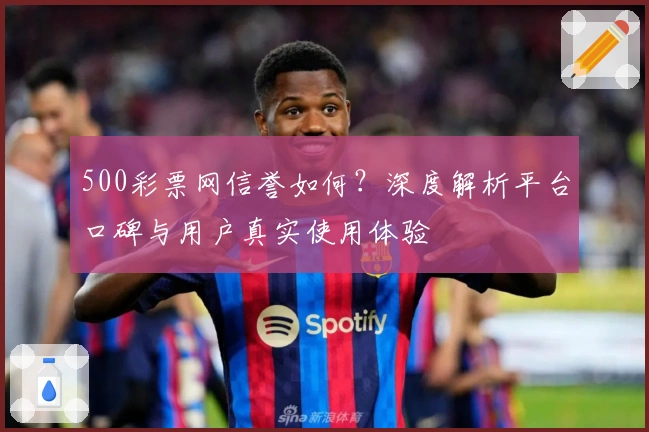 500彩票网信誉如何？深度解析平台口碑与用户真实使用体验