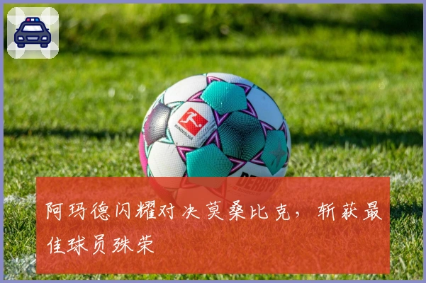 阿玛德闪耀对决莫桑比克,斩获最佳球员殊荣