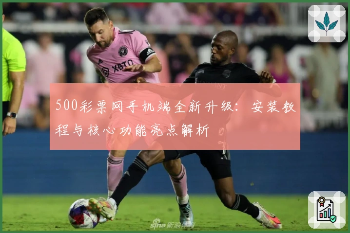500彩票网手机端全新升级:安装教程与核心功能亮点解析